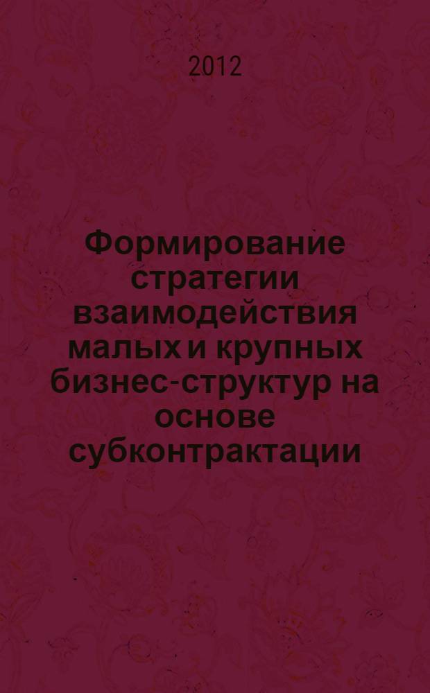 Формирование стратегии взаимодействия малых и крупных бизнес-структур на основе субконтрактации : автореф. дис. на соиск. учен. степ. к. э. н. : специальность 08.00.05 <Экономика и управление народным хозяйством по отраслям и сферам деятельности>