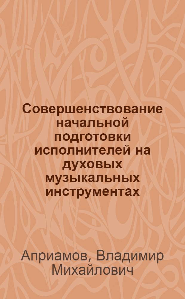Совершенствование начальной подготовки исполнителей на духовых музыкальных инструментах : (на примере учебного процесса в классе кларнета) : автореф. дис. на соиск. учен. степ. к. п. н. : специальность 13.00.02 <Теория и методика обучения и воспитания по областям и уровням образования>