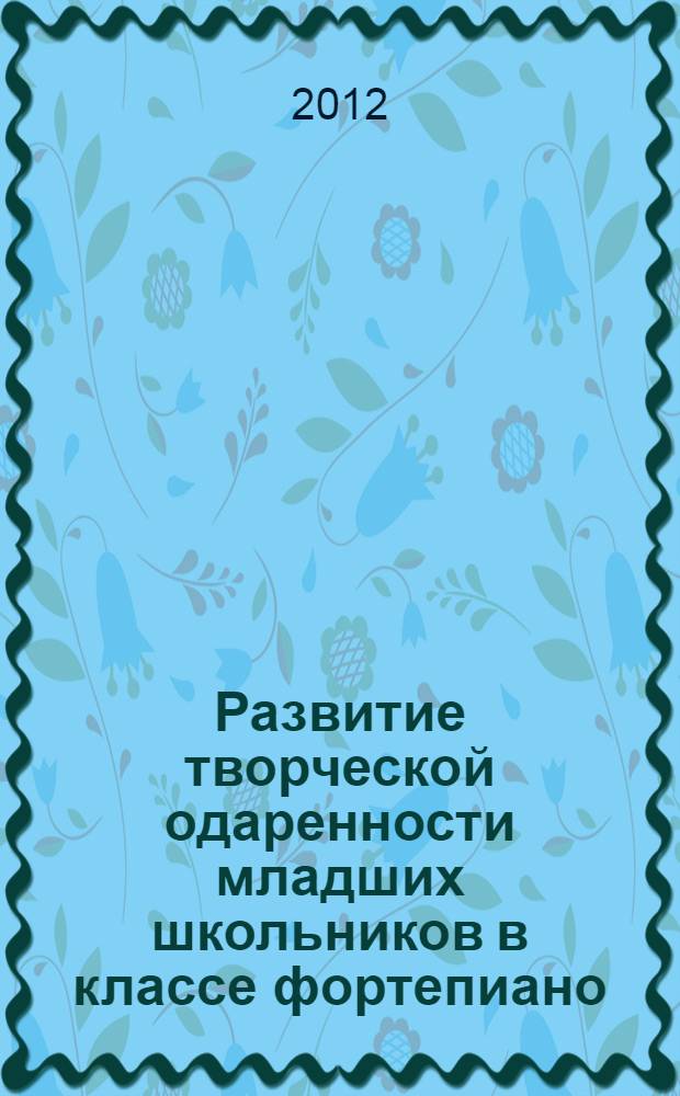 Развитие творческой одаренности младших школьников в классе фортепиано : автореф. дис. на соиск. учен. степ. к. п. н. : специальность 13.00.02 <Теория и методика обучения и воспитания по областям и уровням образования>