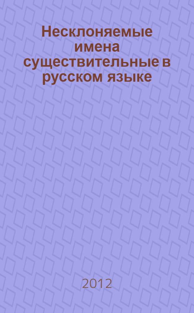 Несклоняемые имена существительные в русском языке: грамматика и функционирование : автореф. дис. на соиск. учен. степ. к. филол. н. : специальность 10.02.01 <Русский язык>