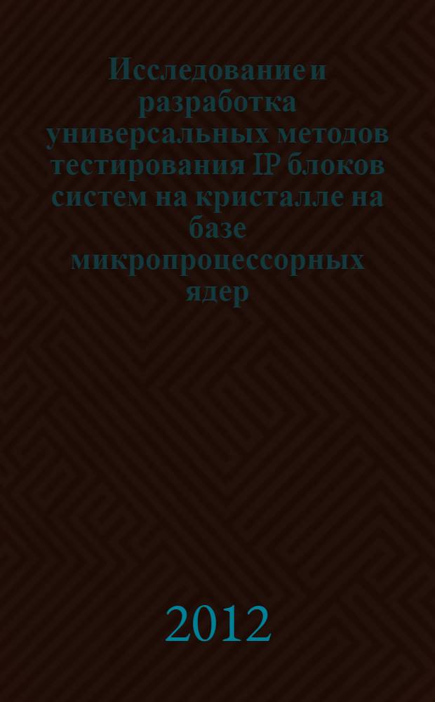 Исследование и разработка универсальных методов тестирования IP блоков систем на кристалле на базе микропроцессорных ядер : автореф. дис. на соиск. учен. степ. к. т. н. : специальность 05.27.01 <Твердотельная электроника, радиоэлектронные компоненты, микро- и наноэлектроника на квантовых эффектах>