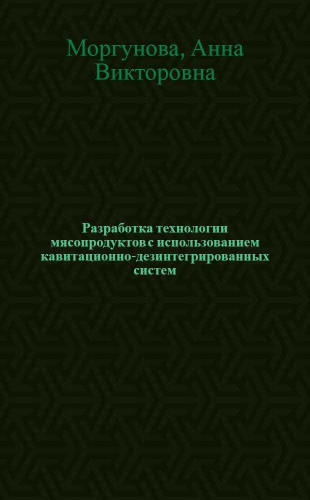 Разработка технологии мясопродуктов с использованием кавитационно-дезинтегрированных систем : автореф. дис. на соиск. учен. степ. к. т. н. : специальность 05.18.04 <Технология мясных, молочных и рыбных продуктов и холодильных производств>
