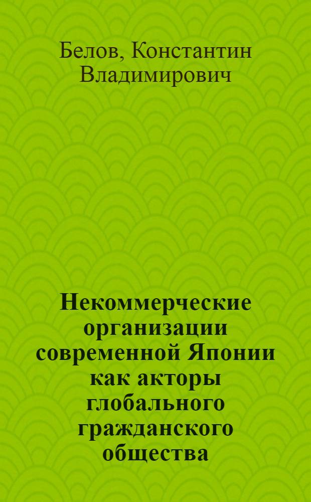 Некоммерческие организации современной Японии как акторы глобального гражданского общества : автореф. дис. на соиск. учен. степ. к. полит. н. : специальность 23.00.04 <Политические проблемы международных отношений, глобального и регионального развития>