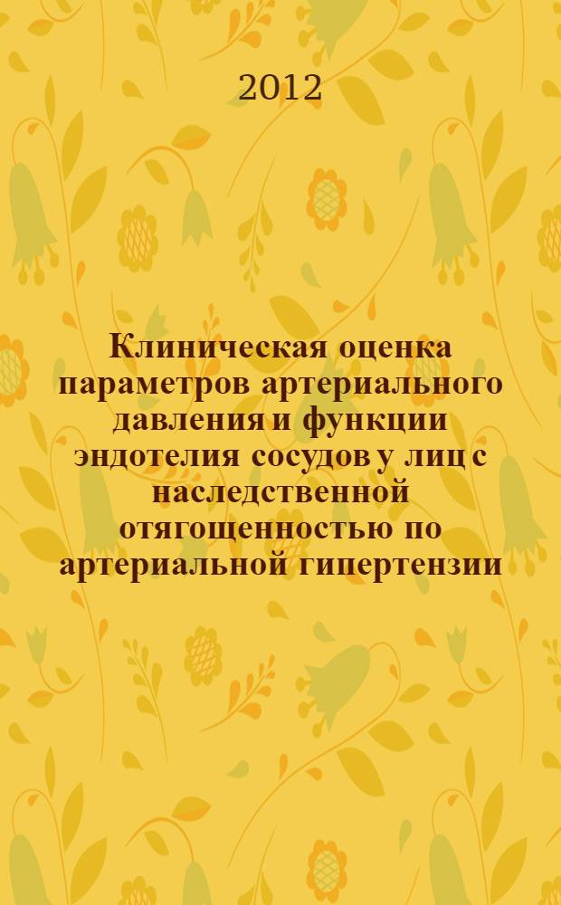 Клиническая оценка параметров артериального давления и функции эндотелия сосудов у лиц с наследственной отягощенностью по артериальной гипертензии : автореф. дис. на соиск. учен. степ. к. м. н. : специальность 14.01.05 <Кардиология>