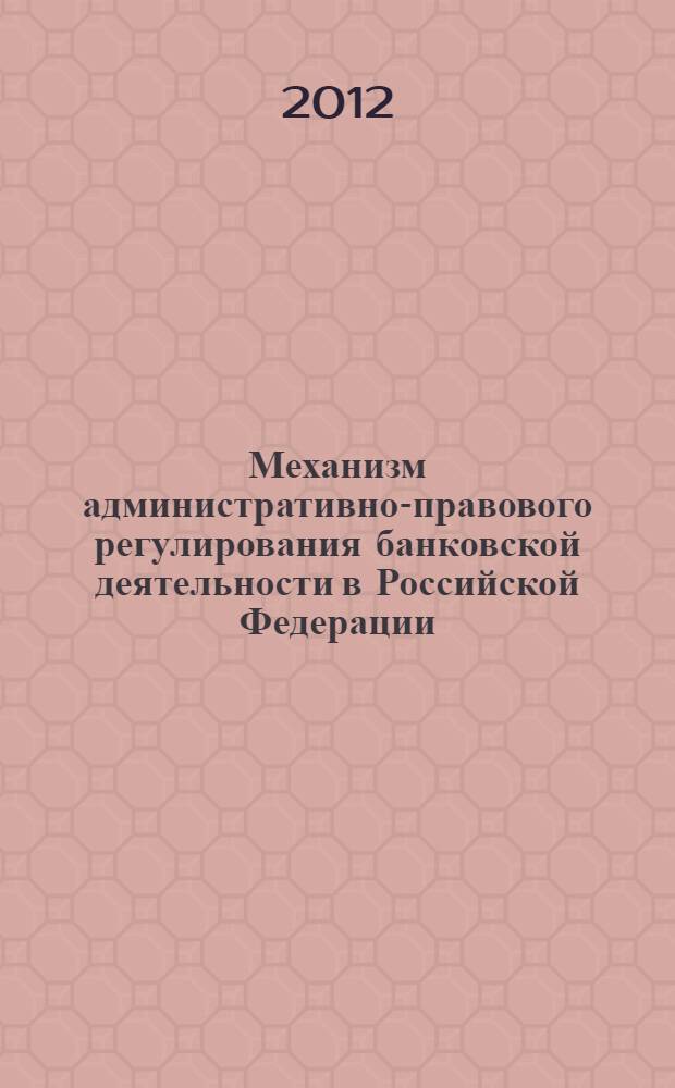 Механизм административно-правового регулирования банковской деятельности в Российской Федерации : автореф. дис. на соиск. учен. степ. к. ю. н. : специальность 12.00.14 <Административное право, финансовое право, информационное право>