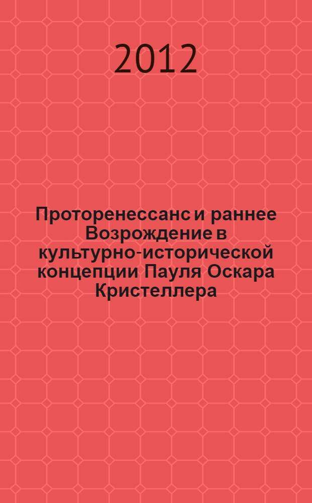 Проторенессанс и раннее Возрождение в культурно-исторической концепции Пауля Оскара Кристеллера : автореф. дис. на соиск. учен. степ. к. ист. н. : специальность 07.00.09 <Историография, источниковедение и методы исторического исследования>