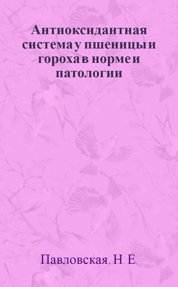 Антиоксидантная система у пшеницы и гороха в норме и патологии : (при апоптозе, некрозе, диагностике) : монография