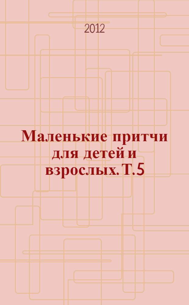 Маленькие притчи для детей и взрослых. Т. 5