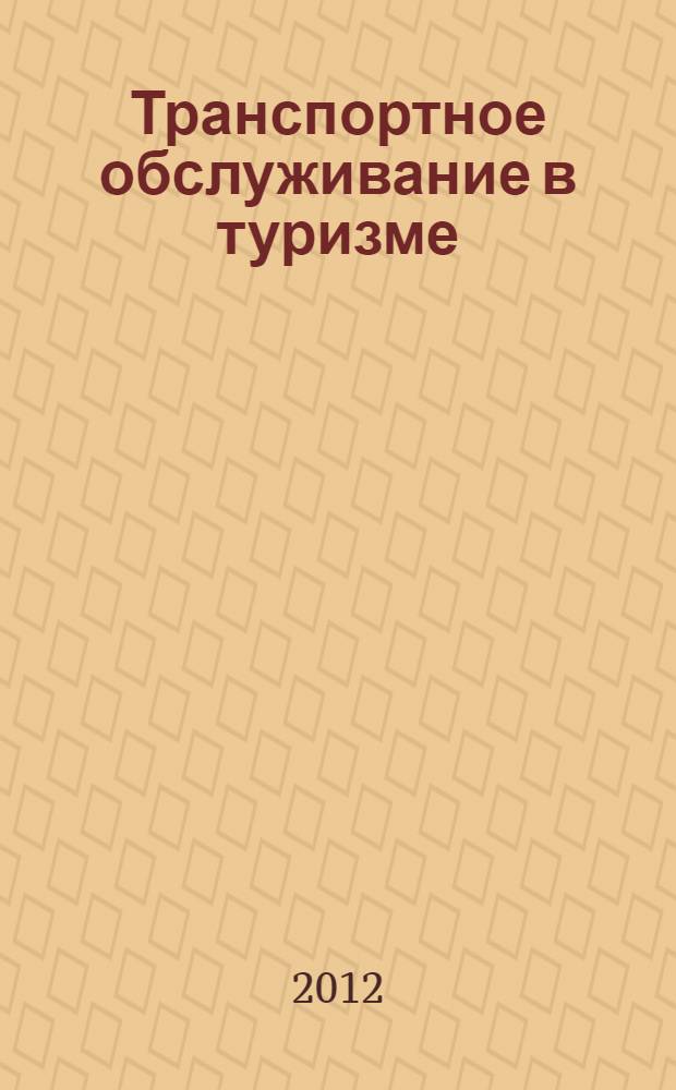 Транспортное обслуживание в туризме : учебник для студентов высших учебных заведений, обучающихся по направлениям подготовки 100400 "Туризм" и 101100 "Гостиничное дело"