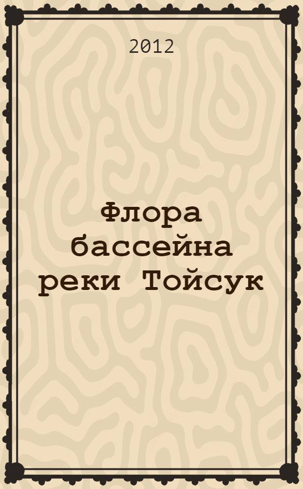 Флора бассейна реки Тойсук (предгорья Восточного Саяна, Иркутская область) = Vascular flora of the Toisuk river basin (foothills of East Sayan mountains, Irkutsk region)
