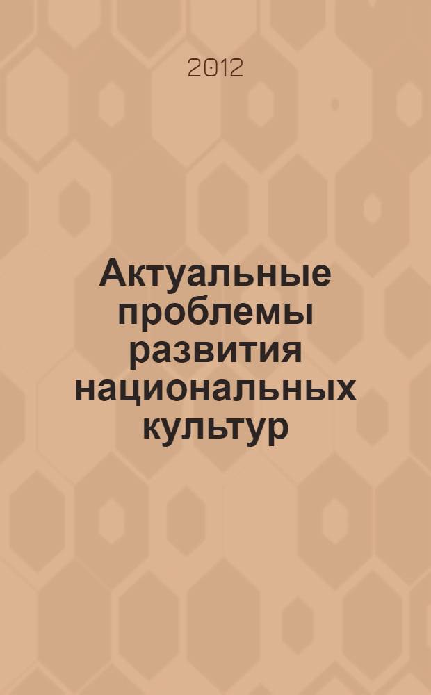 Актуальные проблемы развития национальных культур: история и современность. Т. 1