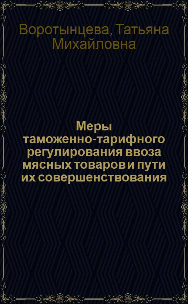 Меры таможенно-тарифного регулирования ввоза мясных товаров и пути их совершенствования : монография