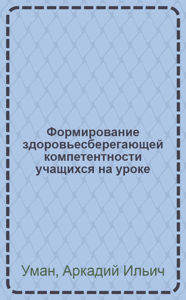 Формирование здоровьесберегающей компетентности учащихся на уроке : монография