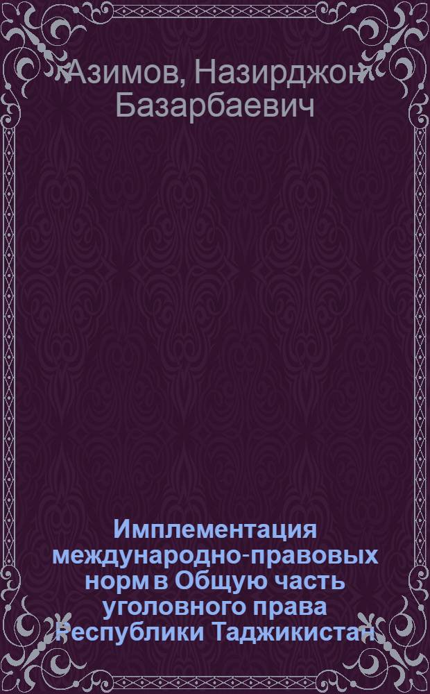 Имплементация международно-правовых норм в Общую часть уголовного права Республики Таджикистан : монография