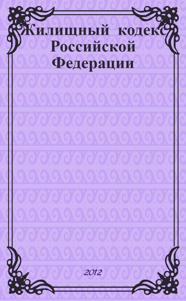 Жилищный кодекс Российской Федерации : текст с изменениями и дополнениями на 1 октября 2012 года : от 29 декабря 2004 года N° 188-ФЗ : принят Государственной Думой 22 декабря 2004 года : одобрен Советом Федерации 24 декабря 2004 года : Федеральный закон от 29 июня 2012 г. N° 96-ФЗ ... Федеральный закон от 31 декабря 2005 г. N° 199-ФЗ