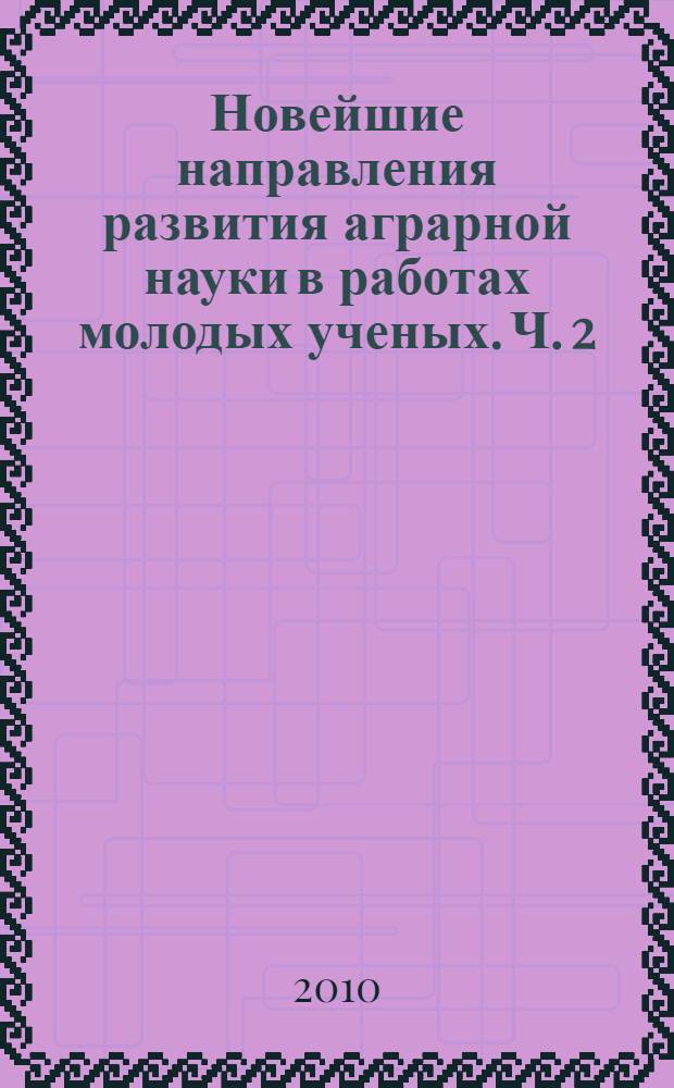 Новейшие направления развития аграрной науки в работах молодых ученых. Ч. 2