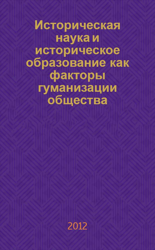 Историческая наука и историческое образование как факторы гуманизации общества : сборник научных статей
