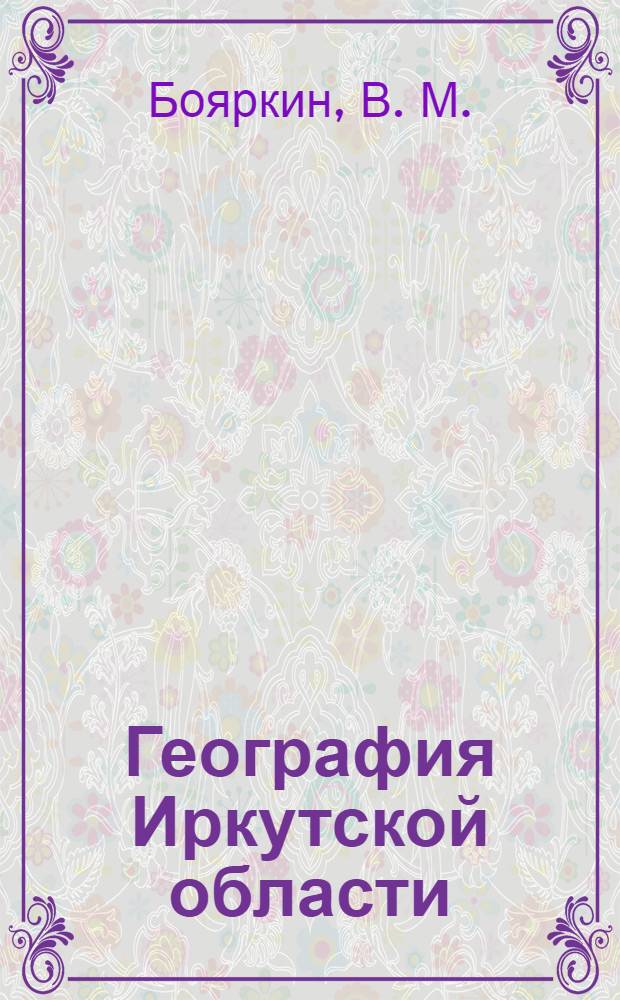 География Иркутской области : (история, природа, население, хозяйство, экология) : энциклопедический справочник