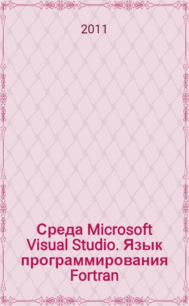 Среда Microsoft Visual Studio. Язык программирования Fortran : учебно-методическое пособие для студентов очного и заочного обучения специальности 180100 "Кораблестроение"