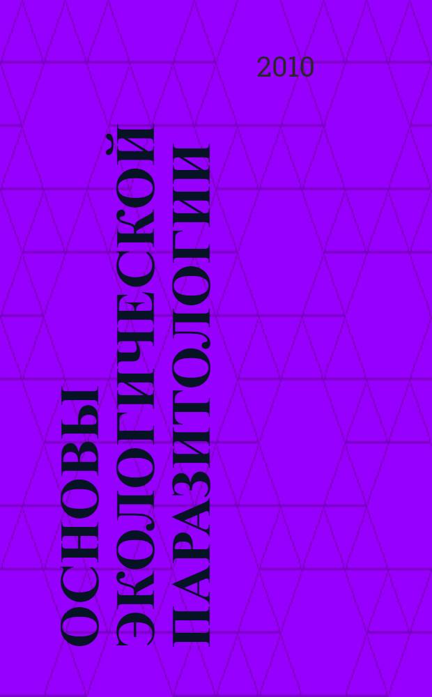 Основы экологической паразитологии : учебник для студентов высших учебных заведений, обучающихся по специальности 111201 - Ветеринария и 020803 - Биоэкология