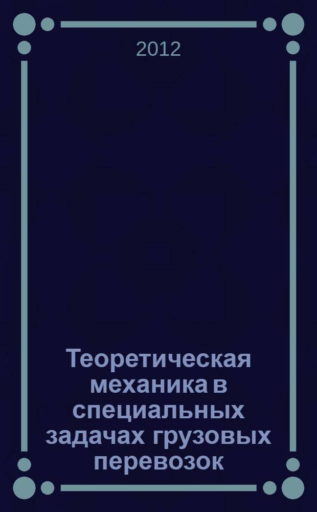 Теоретическая механика в специальных задачах грузовых перевозок = Theoretical mechanics in special tasks on cargo trasportation : учебное пособие