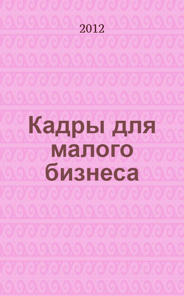 Кадры для малого бизнеса : сборник материалов VI Всероссийской научно-практической конференции, 24 мая 2012 г., Уфа