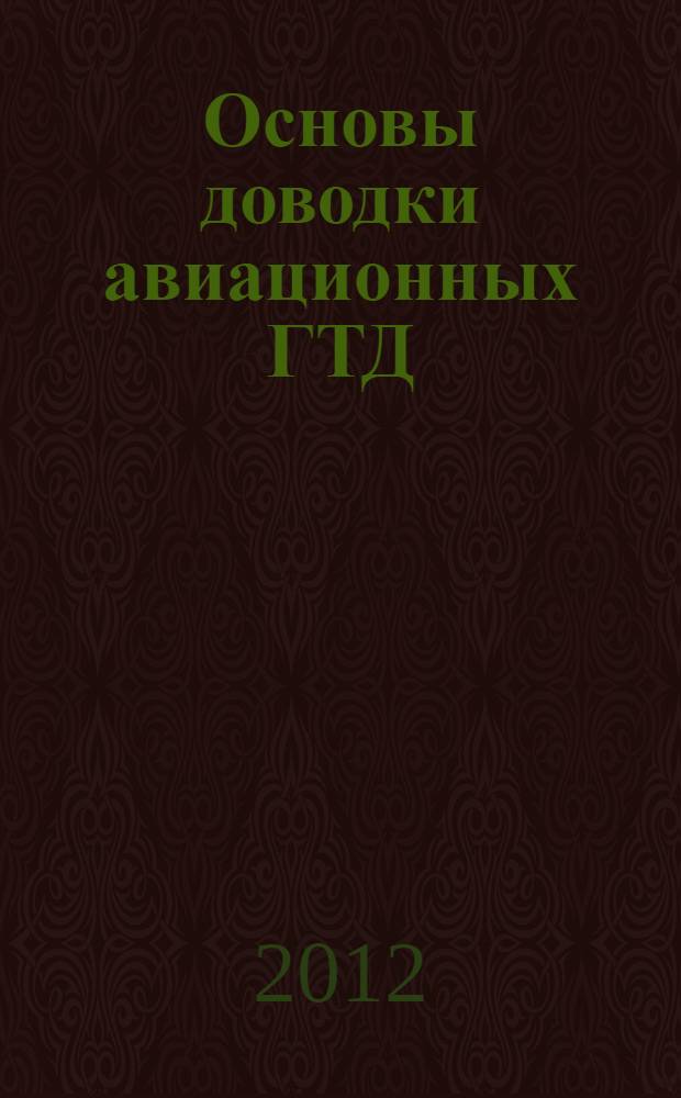 Основы доводки авиационных ГТД : учебное пособие для студентов высших учебных заведений, обучающихся по направлению подготовки дипломированного специалиста 160300 "Двигатели летательных аппаратов" и специальности 160301 "Авиационные двигатели и энергетические установки"