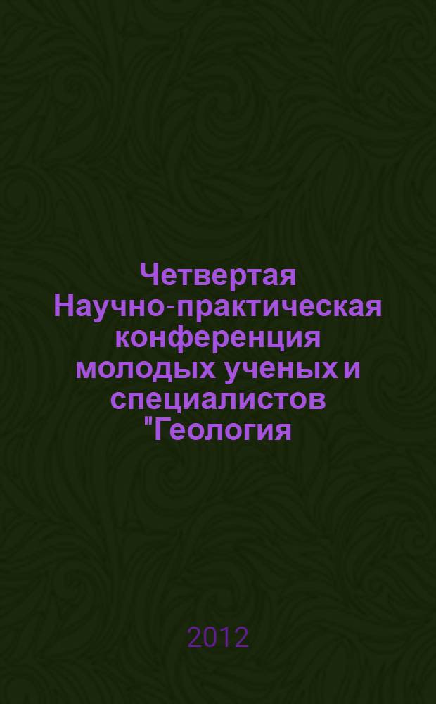 Четвертая Научно-практическая конференция молодых ученых и специалистов "Геология, поиски и комплексная оценка месторождений твердых полезных ископаемых", 22-23 мая 2012 г. : тезисы докладов