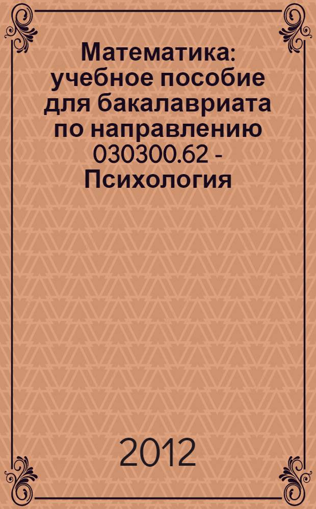 Математика : учебное пособие для бакалавриата по направлению 030300.62 - Психология