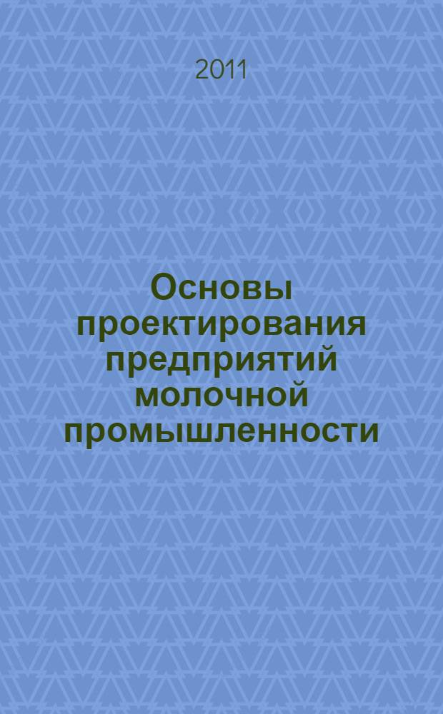 Основы проектирования предприятий молочной промышленности : учебное пособие для студентов специальности 260303.65 - Технология молока и молочных продуктов и по напр. подг. 260200.62 - Продукты питания животного происх. (квалиф. "Бакалавр) для оч. и заоч. обуч
