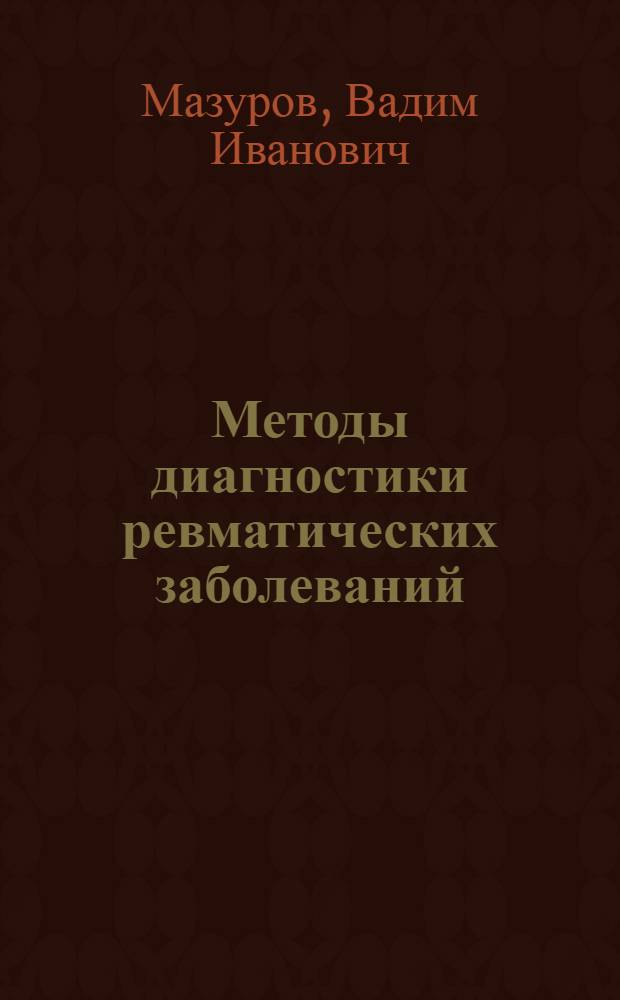 Методы диагностики ревматических заболеваний : учебное пособие для терапевтов, ревматологов, врачей общей практики
