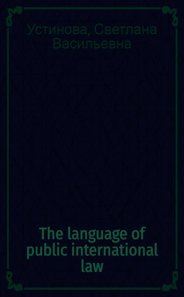 The language of public international law : учебное пособие по юридическому английскому языку для студентов 3 курса д/о и слушателей 2 курса в/о МПФ