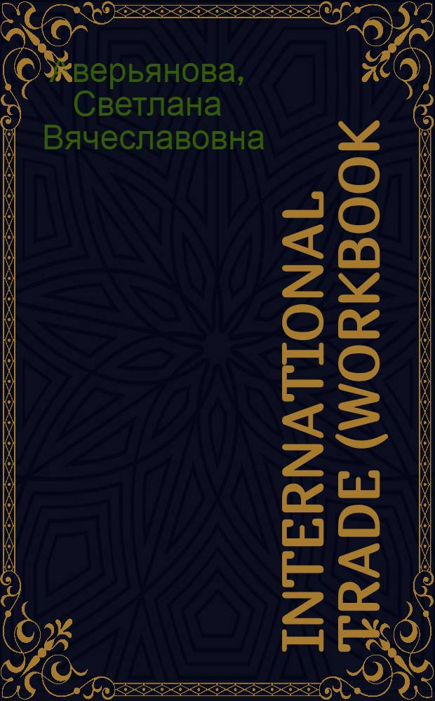 International trade (workbook) : учебное пособие для студентов 4 курса ФВМ и слушателей 1-3 курсов МКФ