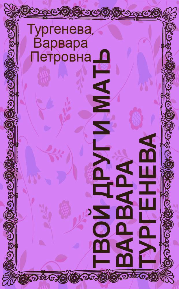 Твой друг и мать Варвара Тургенева : письма В.П. Тургеневой к И.С. Тургеневу (1838-1844)
