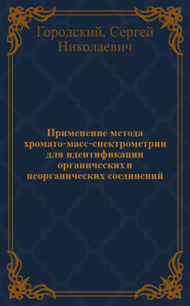 Применение метода хромато-масс-спектрометрии для идентификации органических и неорганических соединений : учебно-методическое пособие