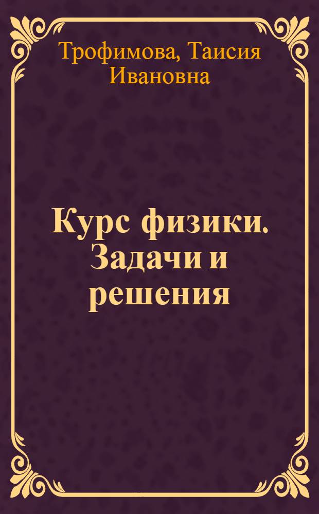 Курс физики. Задачи и решения : учебное пособие для студентов высших учебных заведений, обучающихся по техническим направлениям подготовки и специальностям