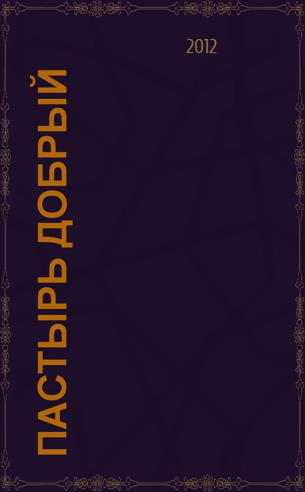 Пастырь добрый: по творениям святого праведного Иоанна Кронштадтского: православный календарь на 2013 год