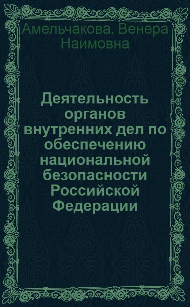 Деятельность органов внутренних дел по обеспечению национальной безопасности Российской Федерации : учебное пособие : для преподавателей, адъюнктов, аспирантов, слушателей и курсантов высших образовательных учреждений МВД России, а также сотрудников правоохранительных органов