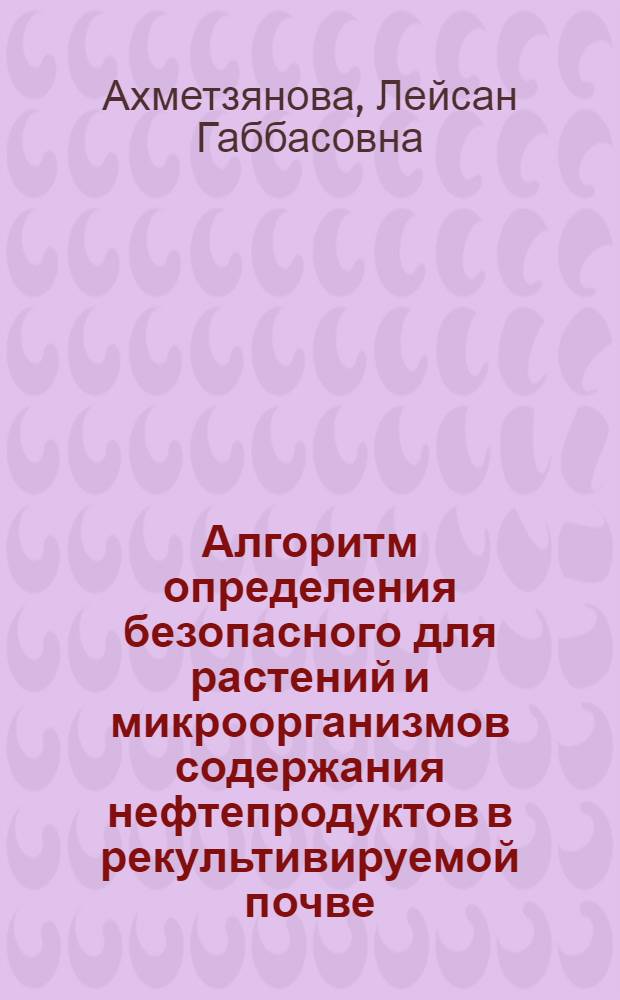 Алгоритм определения безопасного для растений и микроорганизмов содержания нефтепродуктов в рекультивируемой почве : автореферат диссертации на соискание ученой степени кандидата биологических наук : специальность 03.02.08 <Экология по отраслям>