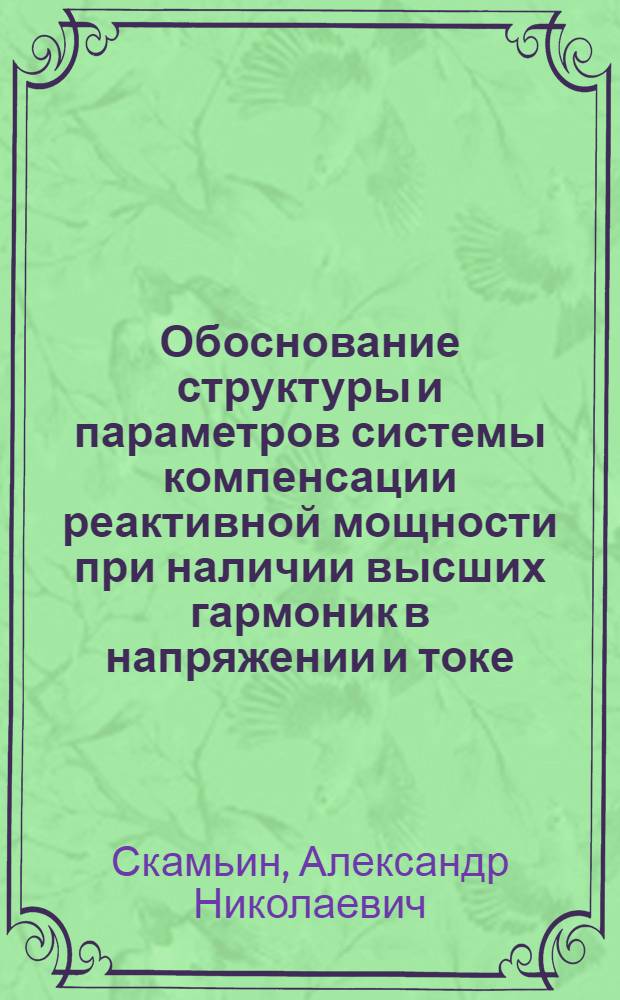 Обоснование структуры и параметров системы компенсации реактивной мощности при наличии высших гармоник в напряжении и токе : автореферат диссертации на соискание ученой степени кандидата технических наук : специальность 05.09.03 <Электротехнические комплексы и системы>