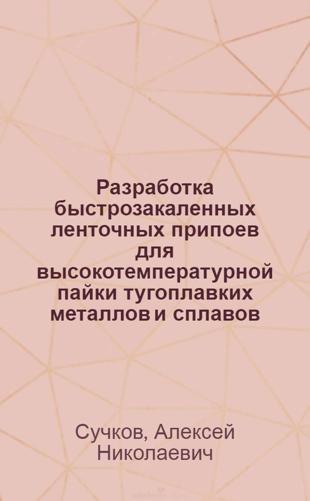 Разработка быстрозакаленных ленточных припоев для высокотемпературной пайки тугоплавких металлов и сплавов : автореферат диссертации на соискание ученой степени кандидата технических наук : специальность 01.04.07 <Физика конденсированного состояния>