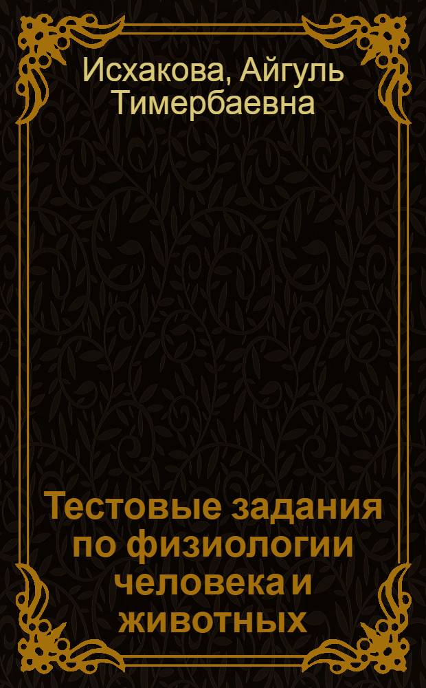 Тестовые задания по физиологии человека и животных : учебное пособие : для студентов высших учебных заведений, обучающихся по направлению 050100.62 Педагогическое образование