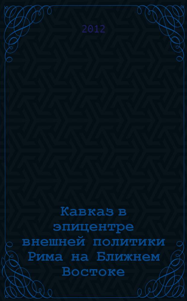 Кавказ в эпицентре внешней политики Рима на Ближнем Востоке (I в. до н.э. - III в. н.э.)