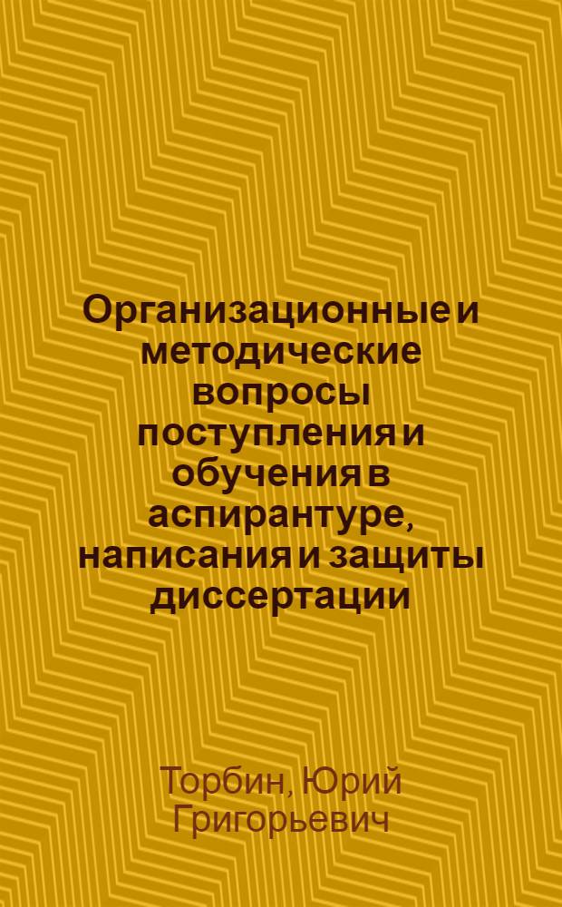 Организационные и методические вопросы поступления и обучения в аспирантуре, написания и защиты диссертации