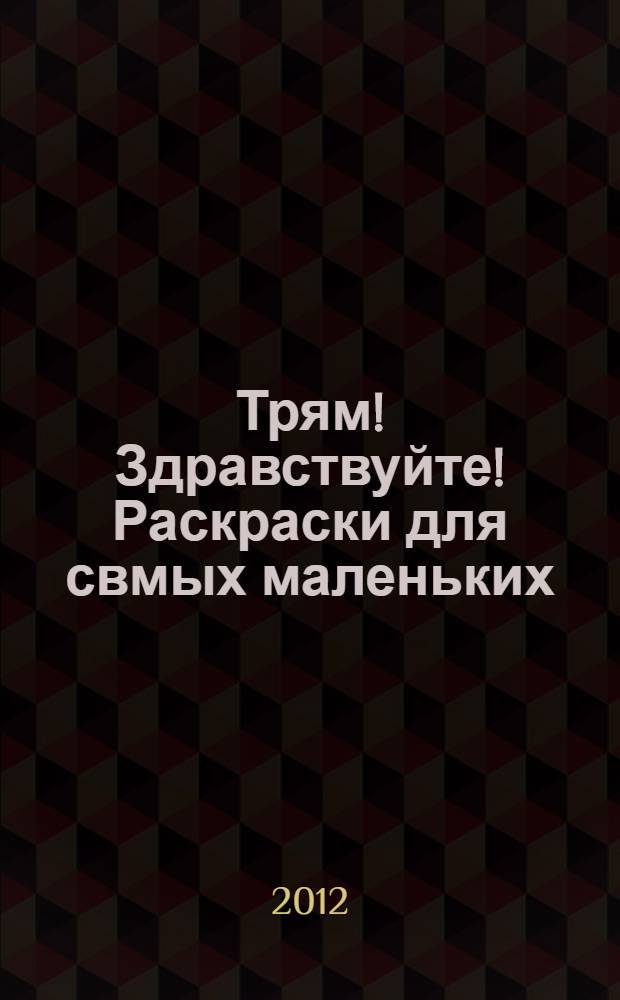 Трям! Здравствуйте! Раскраски для свмых маленьких