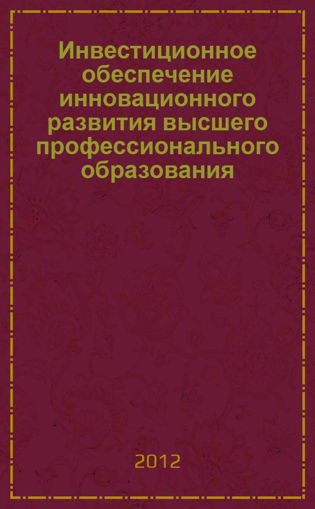 Инвестиционное обеспечение инновационного развития высшего профессионального образования : монография