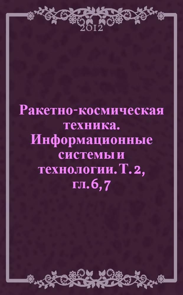Ракетно-космическая техника. Информационные системы и технологии. Т. 2, гл. 6, 7