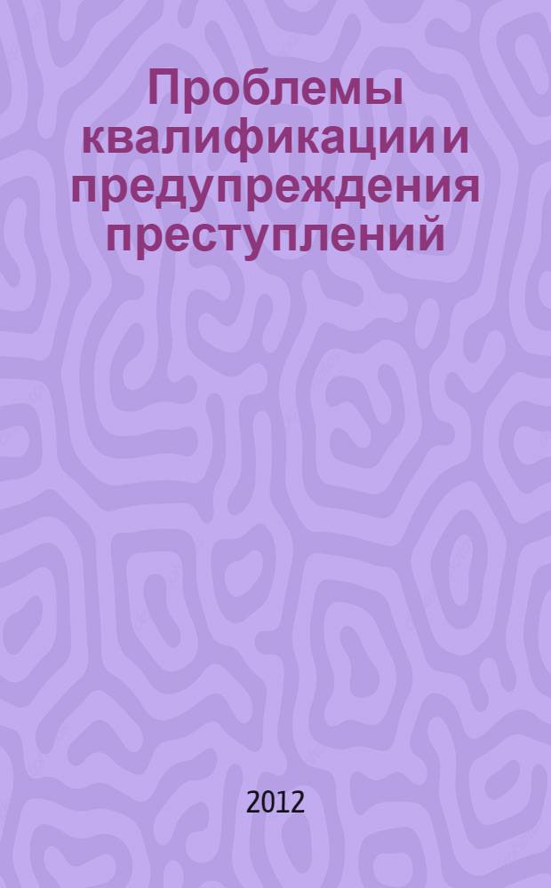 Проблемы квалификации и предупреждения преступлений : сборник научных трудов