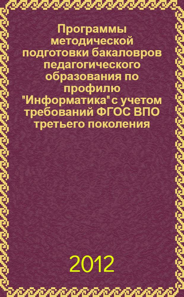 Программы методической подготовки бакаловров педагогического образования по профилю "Информатика" с учетом требований ФГОС ВПО третьего поколения : методическое пособие