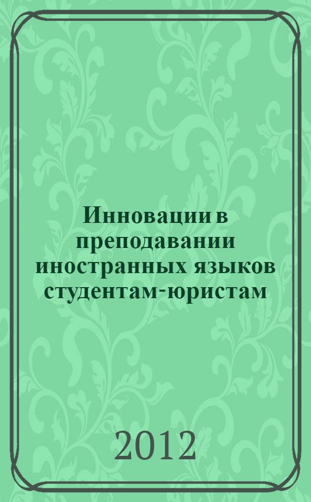 Инновации в преподавании иностранных языков студентам-юристам : материалы межвузовской научно-практической конференции (Москва, 15 марта 2012 г.)